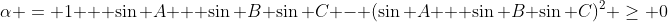 \alpha = 1 + \sin A + \sin B \sin C - (\sin A + \sin B \sin C)^2 \geq 0