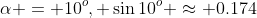 \alpha = 10^o, \sin10^o \approx 0.174