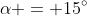 \alpha = 15^{\circ}