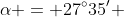 \alpha = 27^{\circ}{35}' 