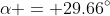 \alpha = 29.66^{\circ}