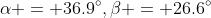 \alpha = 36.9^{\circ},\beta = 26.6^{\circ}