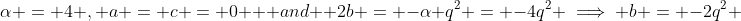 \alpha = 4 , a = c = 0 \text { and } 2b = -\alpha q^2 = -4q^2 \implies b = -2q^2 
