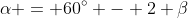 \alpha = 60^\circ - 2 \beta