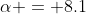 \alpha = 8.1