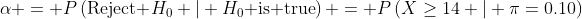 \alpha = P\left(\text{Reject }H_0 | H_0\text{ is true}\right) = P\left(X\geq14 | \pi=0.10\right)