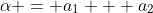 \alpha = a_1 + a_2