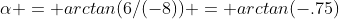\alpha = arctan(6/(-8)) = arctan(-.75)