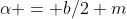 \alpha = b/{2 m}