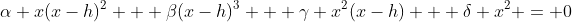 \alpha x(x-h)^2 + \beta(x-h)^3 + \gamma x^2(x-h) + \delta x^2 = 0
