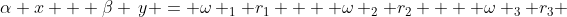 \alpha x + \beta \,y = \omega _1 r_1  + \omega _2 r_2  + \omega _3 r_3 