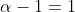 \alpha-1=1
