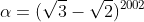 \alpha=(\sqrt3-\sqrt2)^{2002}