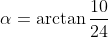 \alpha=\arctan\frac{10}{24}