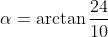 \alpha=\arctan\frac{24}{10}