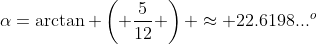 \alpha=\arctan \left( \frac{5}{12} \right) \approx 22.6198...^o