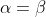 \alpha=\beta