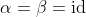 \alpha=\beta=\text{id}