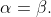 \alpha=\beta.