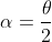 \alpha=\dfrac{\theta}{2}