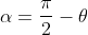\alpha=\frac{\pi}{2}-\theta