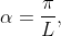 \alpha=\frac{\pi}{L},~\frac{2\pi}{L},~\frac{3\pi}{  L},...,~\frac{n\pi}{L}