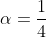 \alpha=\frac{1}{4}