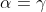 \alpha=\gamma