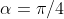 \alpha=\pi/4