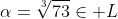 \alpha=\sqrt[3]{73}\in L