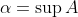 \alpha=\sup{A}