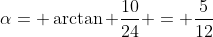 \alpha= \arctan \frac{10}{24} = \frac{5}{12}