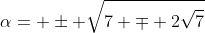 \alpha= \pm \sqrt{7 \mp 2\sqrt{7}}