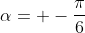 \alpha= -\frac{\pi}{6}