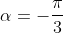 \alpha=-\frac{\pi}{3}