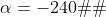 \alpha=-240�