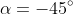 \alpha=-45^\circ