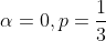 \alpha=0,p=\frac{1}{3}