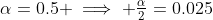 \alpha=0.5 \implies \tfrac{\alpha}{2}=0.025
