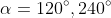 \alpha=120^{\circ},240^{\circ}