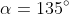 \alpha=135^\circ