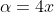 \alpha=4x
