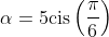 \alpha=5\text{cis}\left(\frac{\pi}{6}\right)~\&~\b  eta=\text{cis}\left(\frac{2\pi}{3}\right)