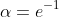 \alpha=e^{-1}