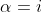 \alpha=i