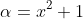 \alpha=x^2+1