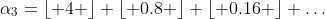 \alpha_3=\lfloor 4 \rfloor+\lfloor 0.8 \rfloor+\lfloor 0.16 \rfloor+\dots