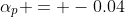 \alpha_p = -0.04