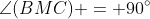 \angle(BMC) = 90^\circ
