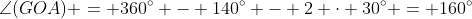 \angle(GOA) = 360^\circ - 140^\circ - 2 \cdot 30^\circ = 160^\circ